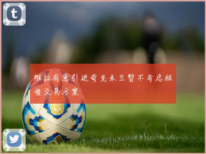 维拉有意引进奇克米兰暂不考虑租借交易方案