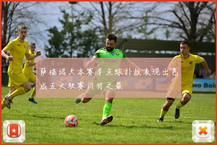 萨福诺夫本赛季点球扑救表现出色成五大联赛门将之最