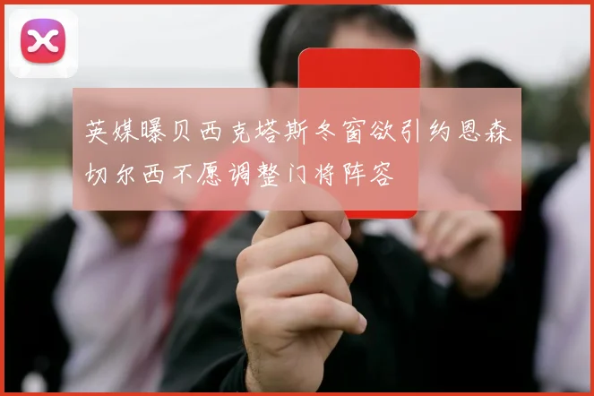 英媒曝贝西克塔斯冬窗欲引约恩森切尔西不愿调整门将阵容