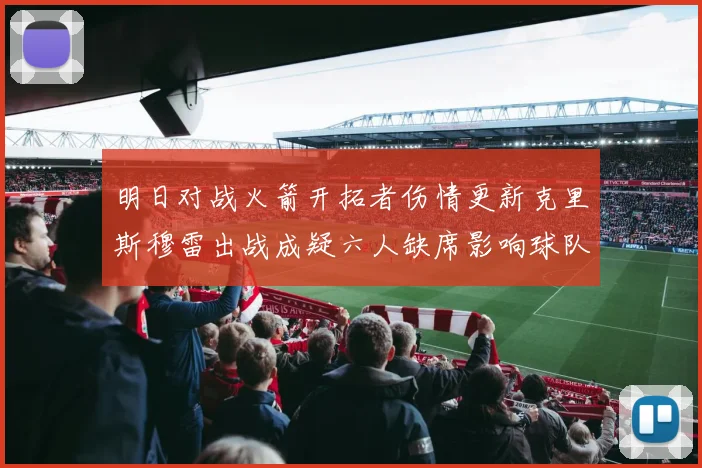 明日对战火箭开拓者伤情更新克里斯穆雷出战成疑六人缺席影响球队实力