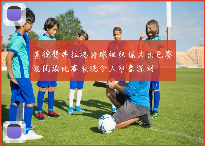 基德赞弗拉格持球组织能力出色赛场阅读比赛表现令人印象深刻