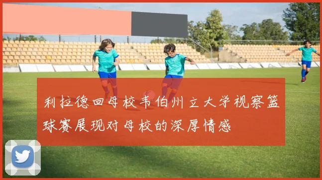 利拉德回母校韦伯州立大学视察篮球赛展现对母校的深厚情感