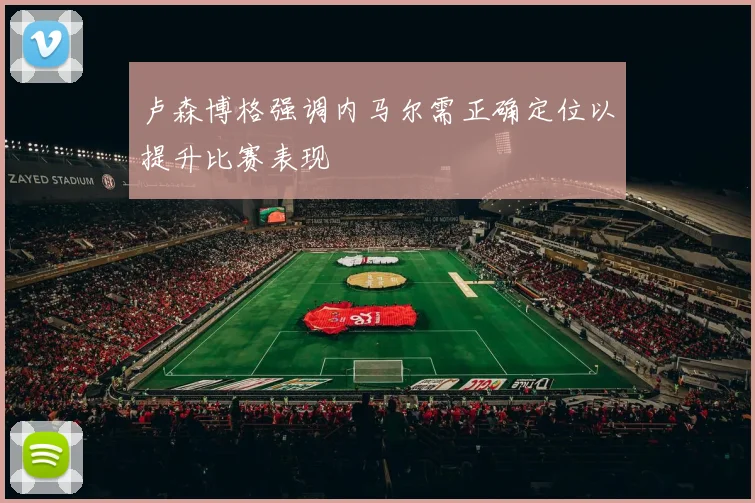 卢森博格强调内马尔需正确定位以提升比赛表现