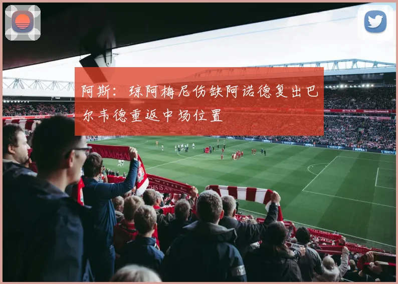 阿斯：琼阿梅尼伤缺阿诺德复出巴尔韦德重返中场位置