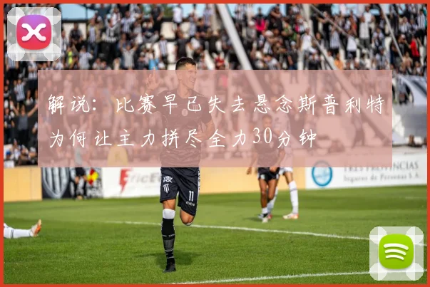 解说：比赛早已失去悬念斯普利特为何让主力拼尽全力30分钟