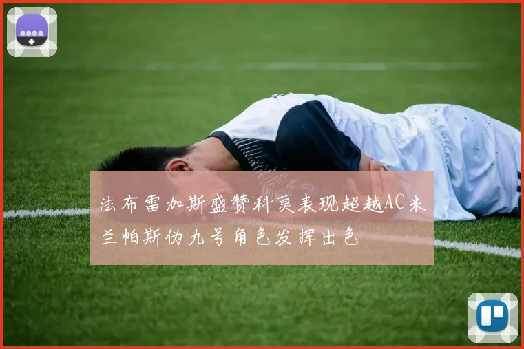 法布雷加斯盛赞科莫表现超越AC米兰帕斯伪九号角色发挥出色