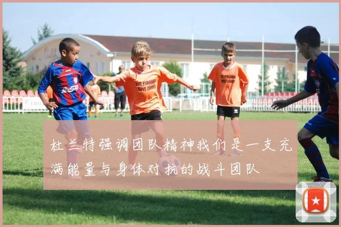 杜兰特强调团队精神我们是一支充满能量与身体对抗的战斗团队