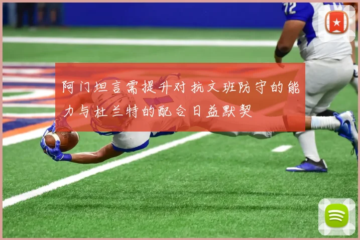阿门坦言需提升对抗文班防守的能力与杜兰特的配合日益默契
