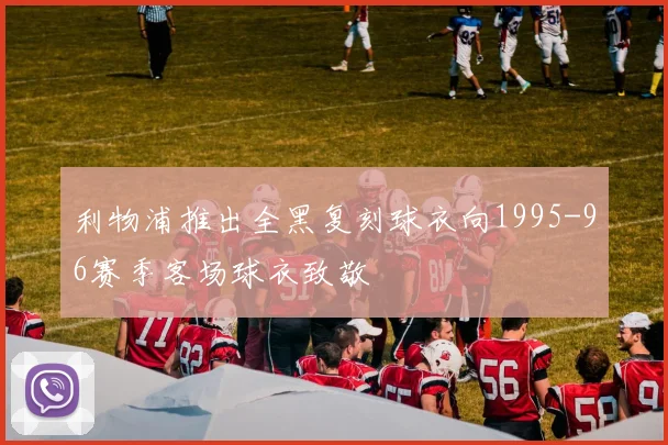 利物浦推出全黑复刻球衣向1995-96赛季客场球衣致敬