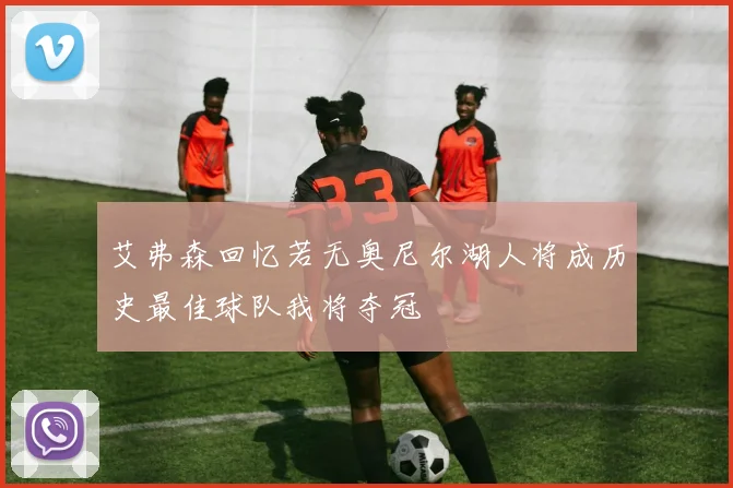 艾弗森回忆若无奥尼尔湖人将成历史最佳球队我将夺冠