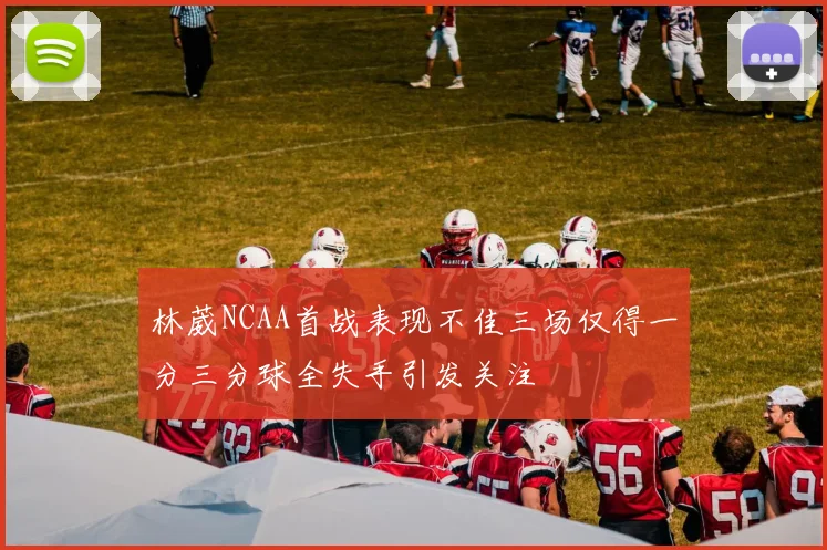 林葳NCAA首战表现不佳三场仅得一分三分球全失手引发关注