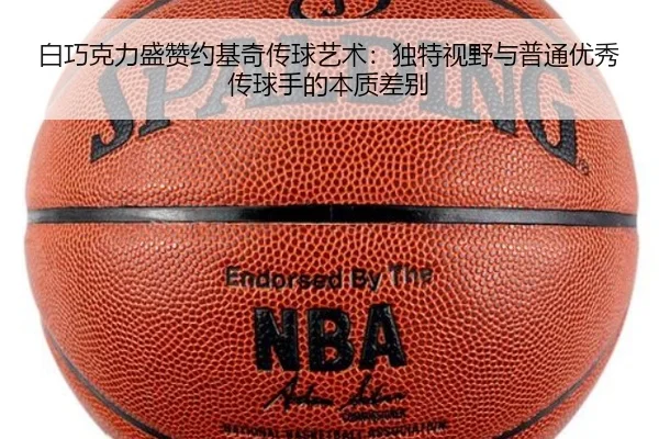 白巧克力盛赞约基奇传球艺术：独特视野与普通优秀传球手的本质差别（3377Sports）
